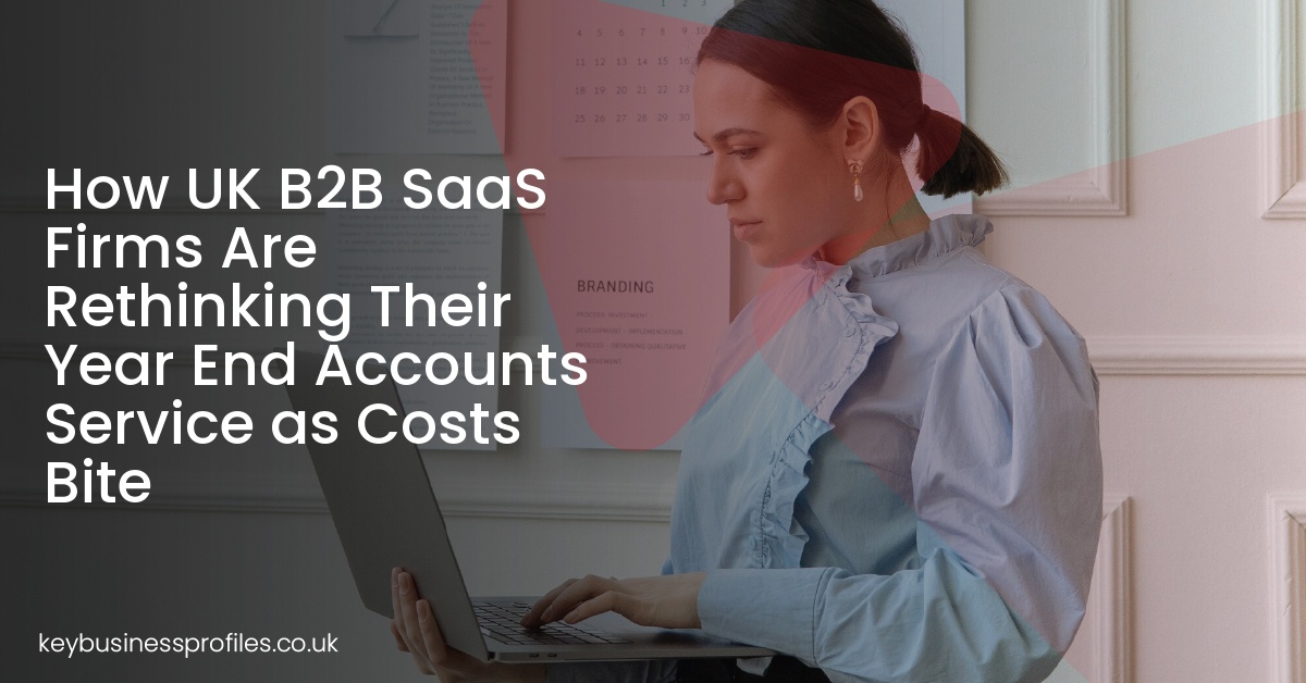 How UK B2B SaaS Firms Are Rethinking Their Year End Accounts Service as Costs Bite
